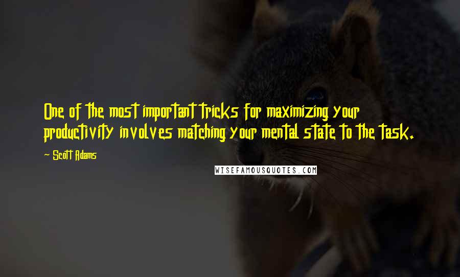 Scott Adams Quotes: One of the most important tricks for maximizing your productivity involves matching your mental state to the task.