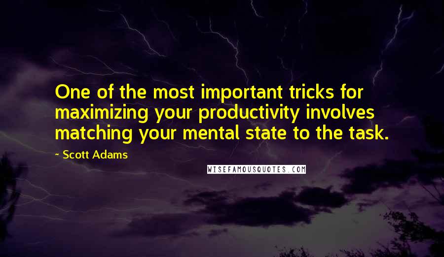 Scott Adams Quotes: One of the most important tricks for maximizing your productivity involves matching your mental state to the task.