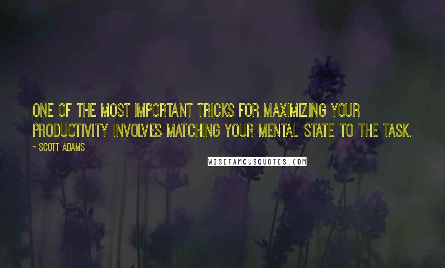 Scott Adams Quotes: One of the most important tricks for maximizing your productivity involves matching your mental state to the task.