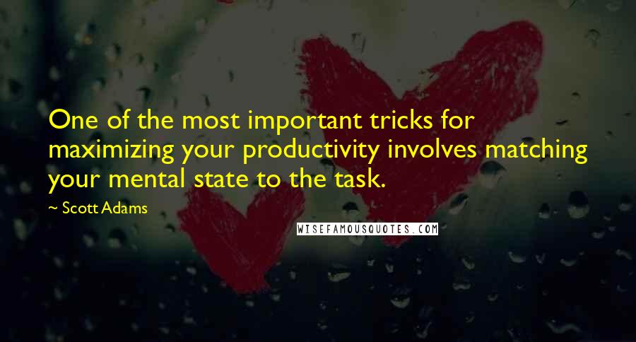 Scott Adams Quotes: One of the most important tricks for maximizing your productivity involves matching your mental state to the task.