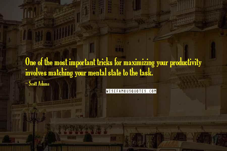 Scott Adams Quotes: One of the most important tricks for maximizing your productivity involves matching your mental state to the task.