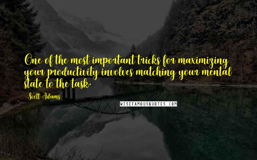 Scott Adams Quotes: One of the most important tricks for maximizing your productivity involves matching your mental state to the task.