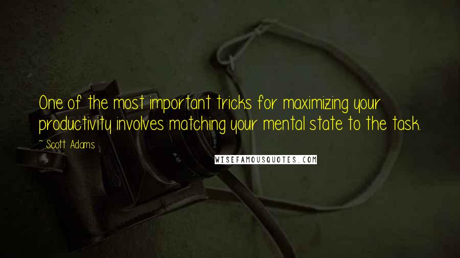 Scott Adams Quotes: One of the most important tricks for maximizing your productivity involves matching your mental state to the task.