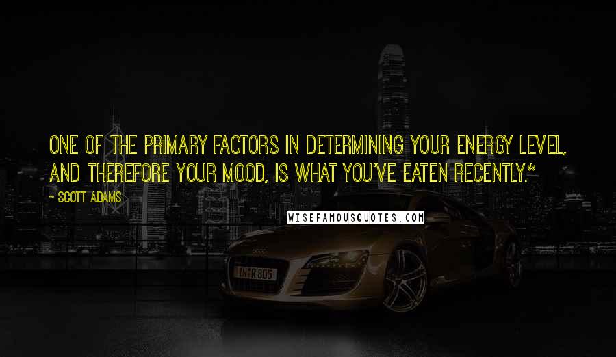 Scott Adams Quotes: one of the primary factors in determining your energy level, and therefore your mood, is what you've eaten recently.*
