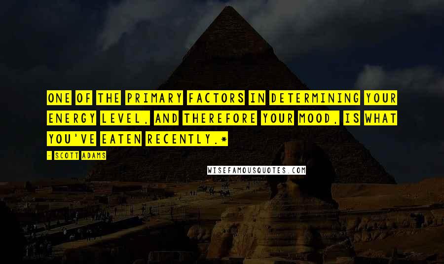 Scott Adams Quotes: one of the primary factors in determining your energy level, and therefore your mood, is what you've eaten recently.*