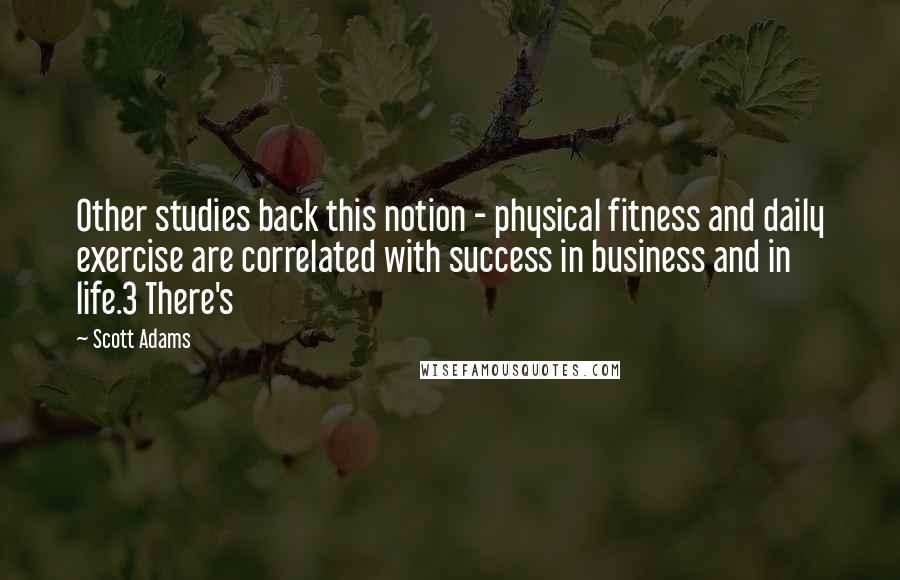 Scott Adams Quotes: Other studies back this notion - physical fitness and daily exercise are correlated with success in business and in life.3 There's