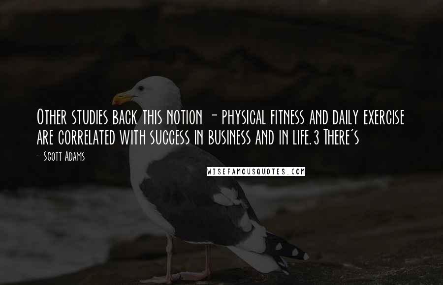 Scott Adams Quotes: Other studies back this notion - physical fitness and daily exercise are correlated with success in business and in life.3 There's