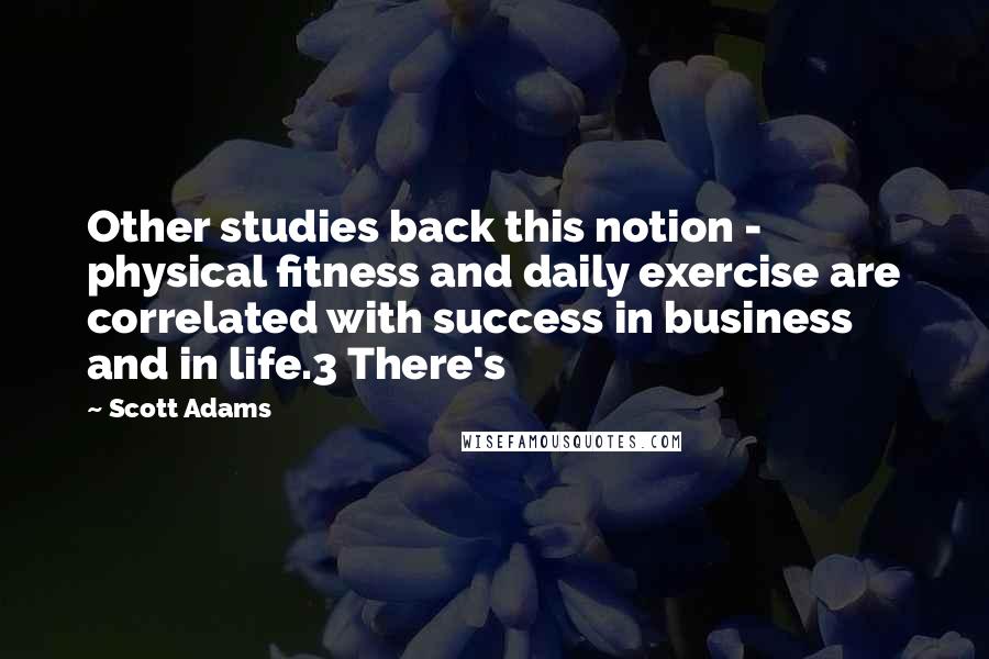 Scott Adams Quotes: Other studies back this notion - physical fitness and daily exercise are correlated with success in business and in life.3 There's