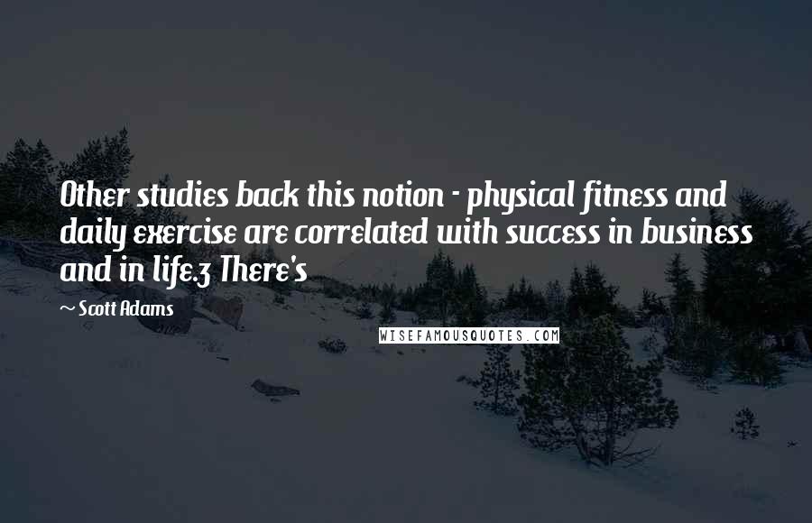 Scott Adams Quotes: Other studies back this notion - physical fitness and daily exercise are correlated with success in business and in life.3 There's