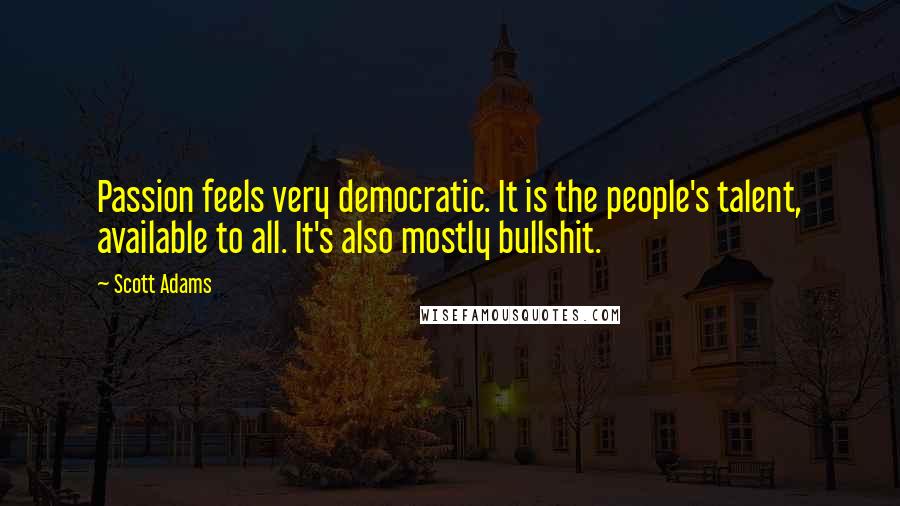 Scott Adams Quotes: Passion feels very democratic. It is the people's talent, available to all. It's also mostly bullshit.