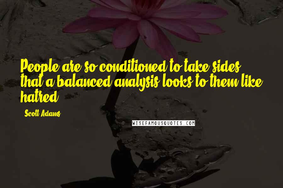 Scott Adams Quotes: People are so conditioned to take sides that a balanced analysis looks to them like hatred.