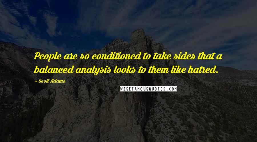 Scott Adams Quotes: People are so conditioned to take sides that a balanced analysis looks to them like hatred.