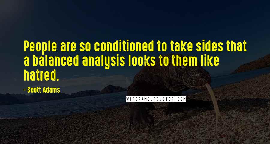 Scott Adams Quotes: People are so conditioned to take sides that a balanced analysis looks to them like hatred.