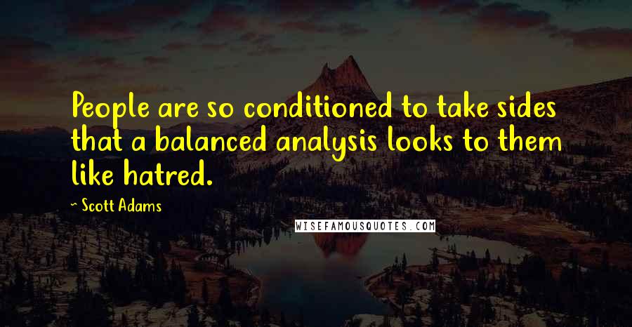 Scott Adams Quotes: People are so conditioned to take sides that a balanced analysis looks to them like hatred.