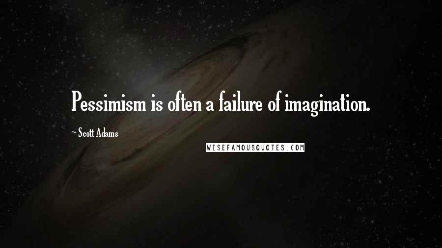 Scott Adams Quotes: Pessimism is often a failure of imagination.