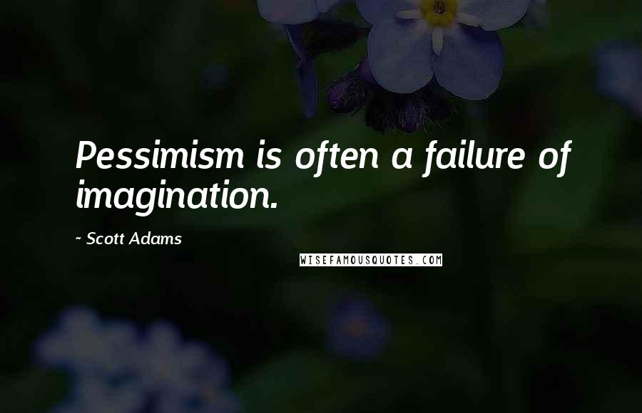 Scott Adams Quotes: Pessimism is often a failure of imagination.