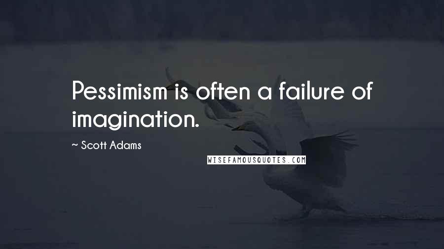 Scott Adams Quotes: Pessimism is often a failure of imagination.