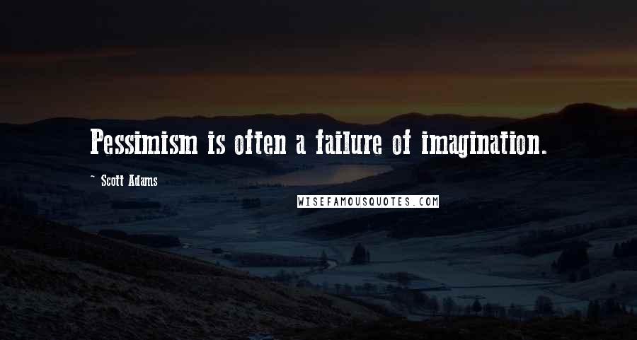 Scott Adams Quotes: Pessimism is often a failure of imagination.