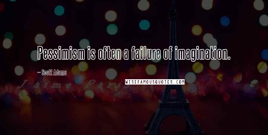 Scott Adams Quotes: Pessimism is often a failure of imagination.