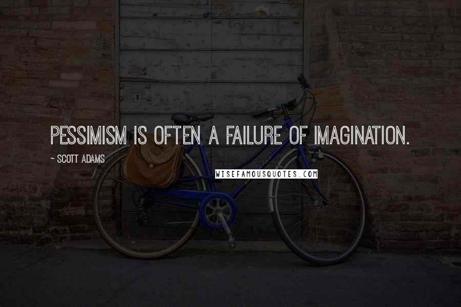 Scott Adams Quotes: Pessimism is often a failure of imagination.