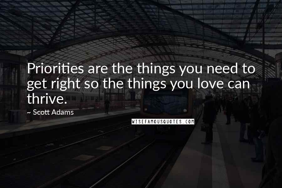 Scott Adams Quotes: Priorities are the things you need to get right so the things you love can thrive.