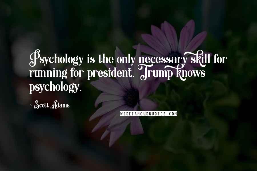 Scott Adams Quotes: Psychology is the only necessary skill for running for president. Trump knows psychology.