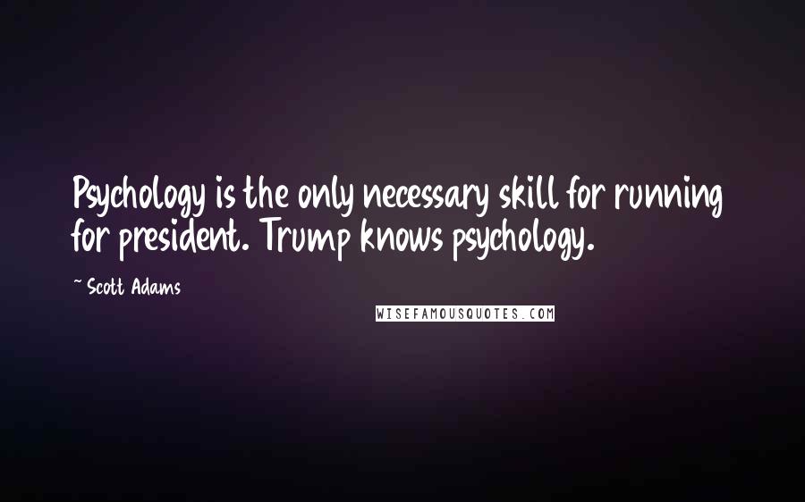 Scott Adams Quotes: Psychology is the only necessary skill for running for president. Trump knows psychology.