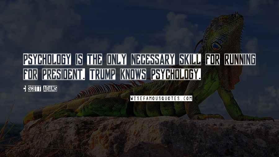 Scott Adams Quotes: Psychology is the only necessary skill for running for president. Trump knows psychology.