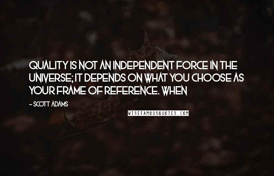 Scott Adams Quotes: Quality is not an independent force in the universe; it depends on what you choose as your frame of reference. When