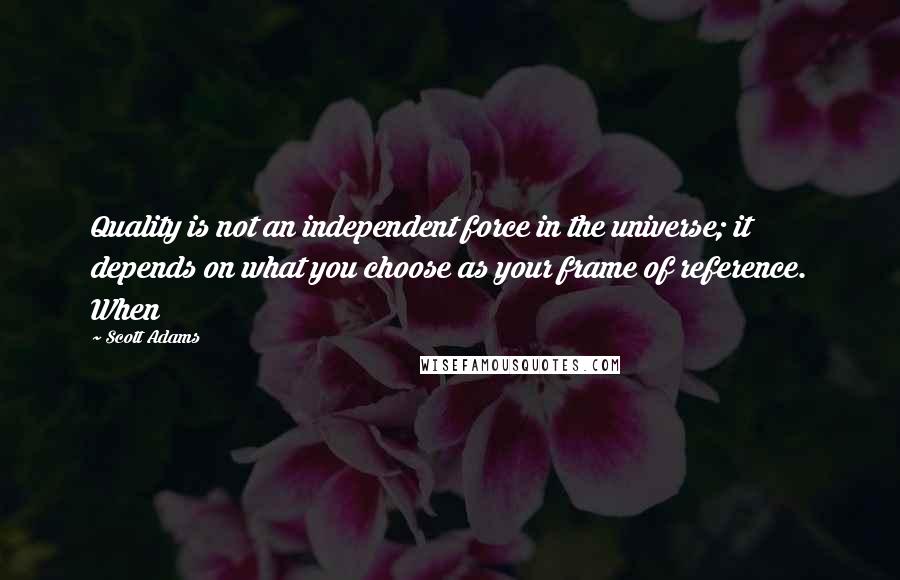 Scott Adams Quotes: Quality is not an independent force in the universe; it depends on what you choose as your frame of reference. When