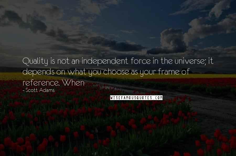 Scott Adams Quotes: Quality is not an independent force in the universe; it depends on what you choose as your frame of reference. When