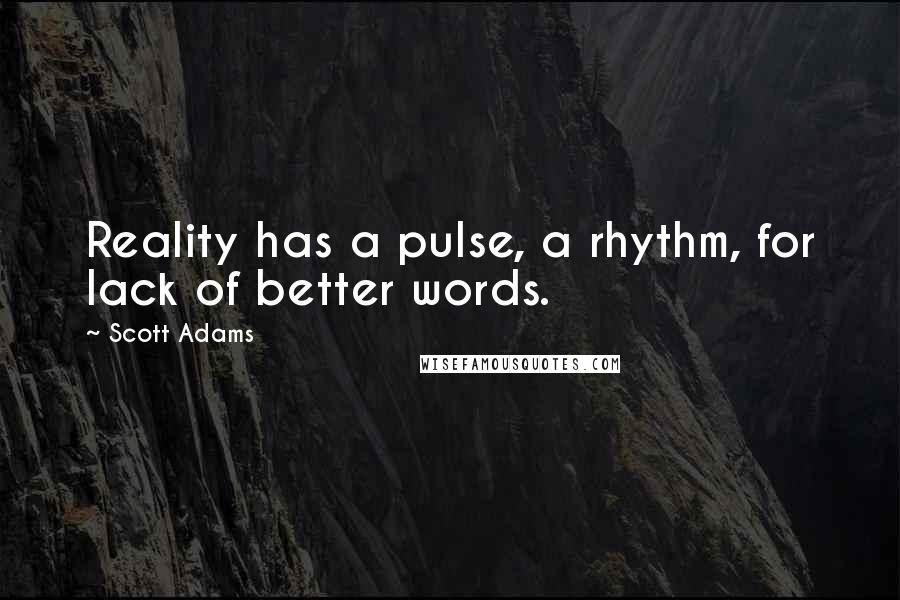 Scott Adams Quotes: Reality has a pulse, a rhythm, for lack of better words.