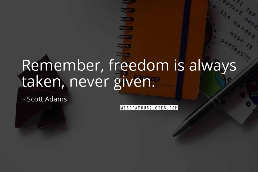 Scott Adams Quotes: Remember, freedom is always taken, never given.