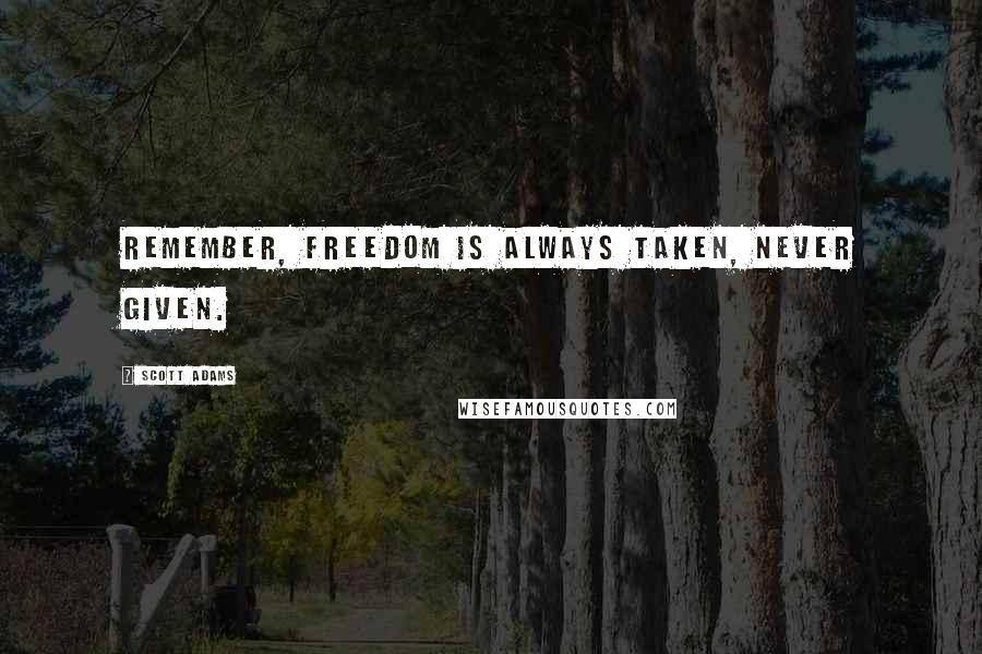 Scott Adams Quotes: Remember, freedom is always taken, never given.
