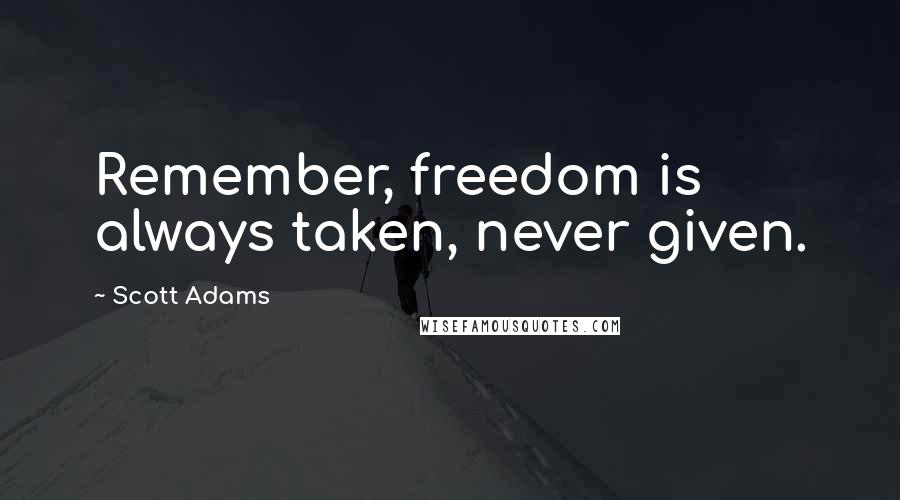 Scott Adams Quotes: Remember, freedom is always taken, never given.