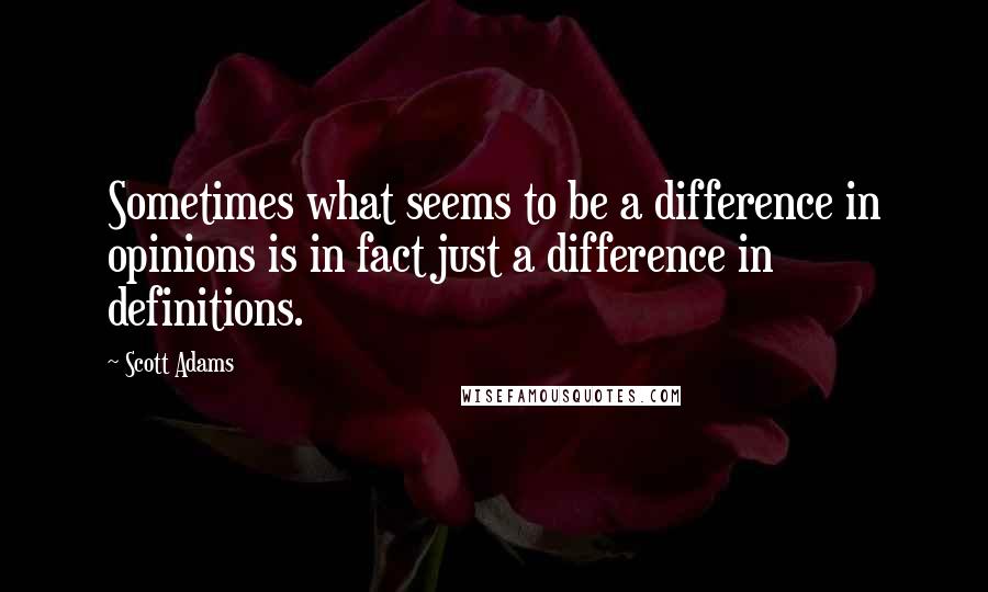 Scott Adams Quotes: Sometimes what seems to be a difference in opinions is in fact just a difference in definitions.