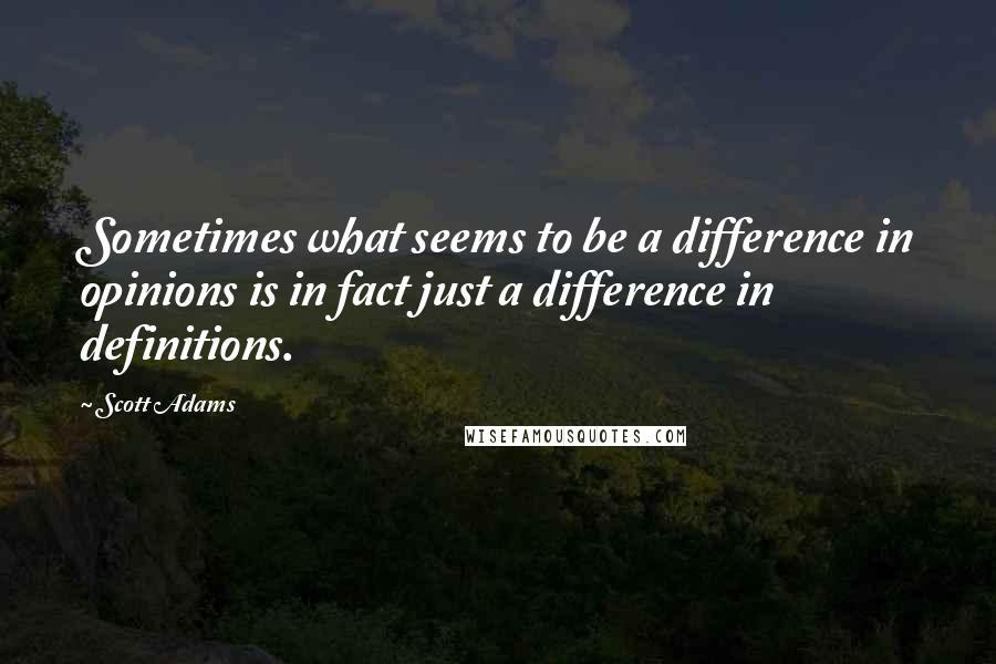 Scott Adams Quotes: Sometimes what seems to be a difference in opinions is in fact just a difference in definitions.