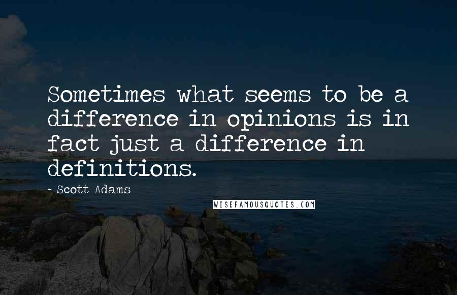 Scott Adams Quotes: Sometimes what seems to be a difference in opinions is in fact just a difference in definitions.