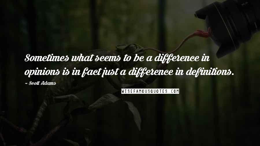 Scott Adams Quotes: Sometimes what seems to be a difference in opinions is in fact just a difference in definitions.