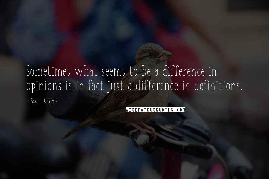 Scott Adams Quotes: Sometimes what seems to be a difference in opinions is in fact just a difference in definitions.