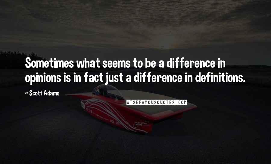 Scott Adams Quotes: Sometimes what seems to be a difference in opinions is in fact just a difference in definitions.