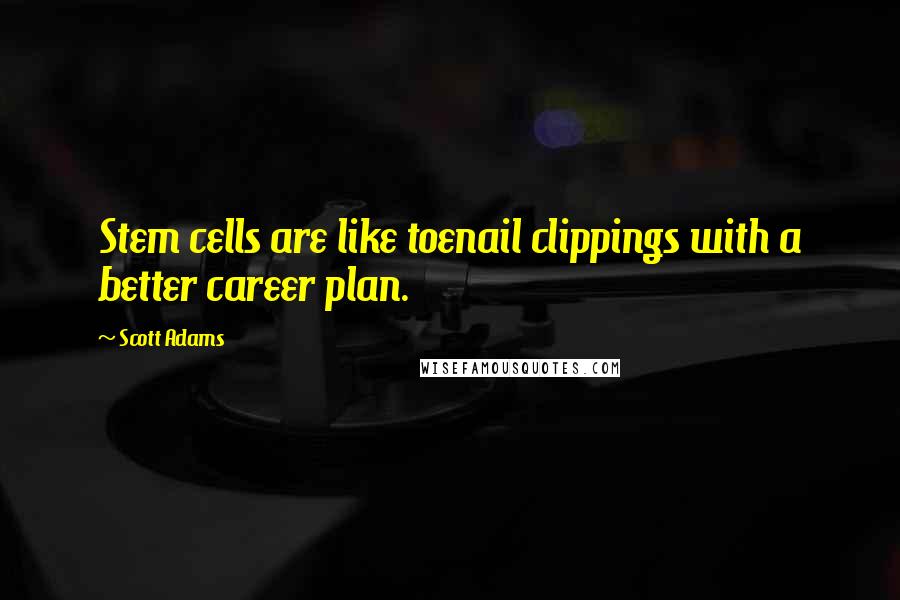 Scott Adams Quotes: Stem cells are like toenail clippings with a better career plan.