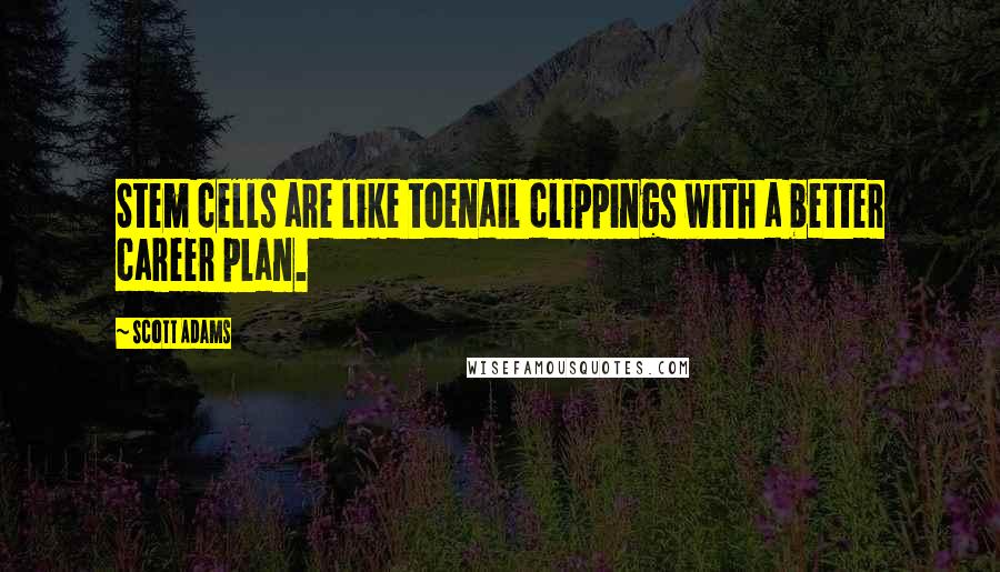 Scott Adams Quotes: Stem cells are like toenail clippings with a better career plan.