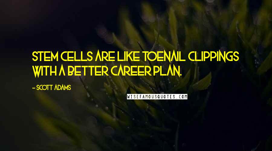 Scott Adams Quotes: Stem cells are like toenail clippings with a better career plan.