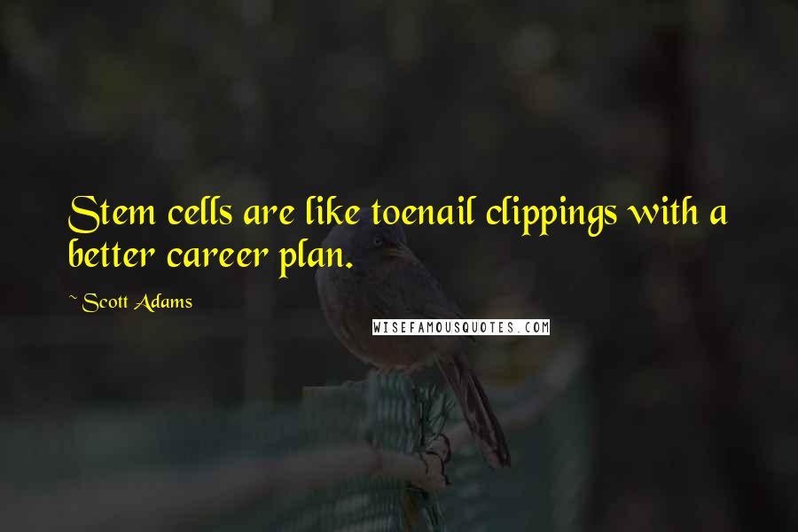 Scott Adams Quotes: Stem cells are like toenail clippings with a better career plan.