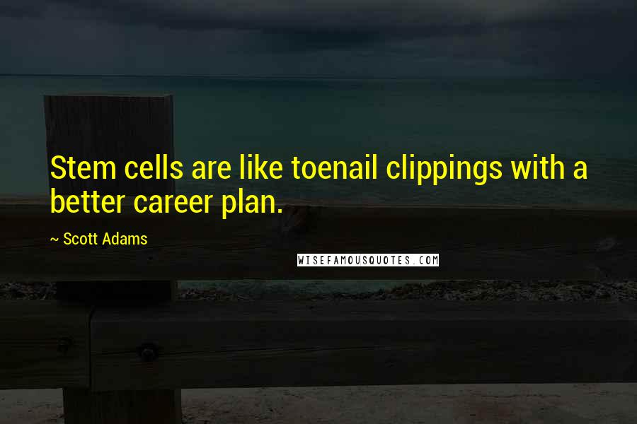 Scott Adams Quotes: Stem cells are like toenail clippings with a better career plan.