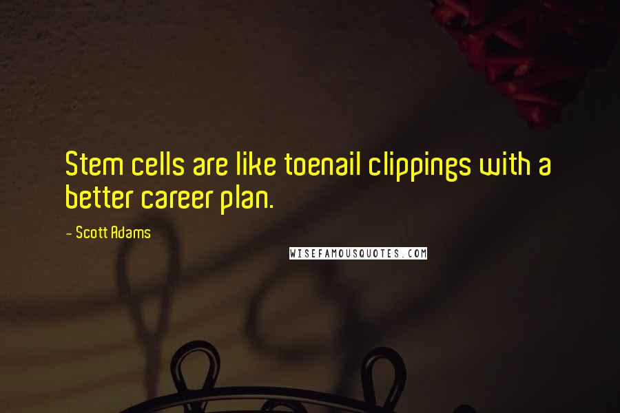 Scott Adams Quotes: Stem cells are like toenail clippings with a better career plan.