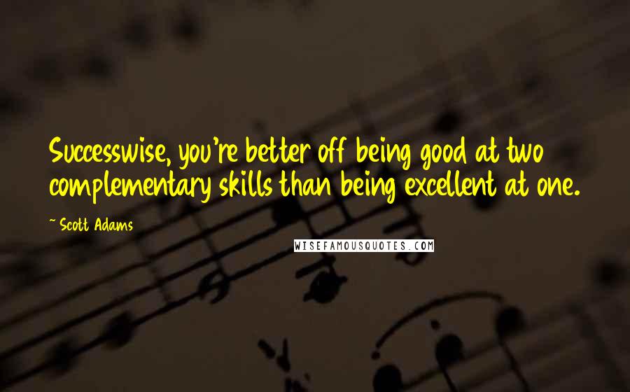 Scott Adams Quotes: Successwise, you're better off being good at two complementary skills than being excellent at one.
