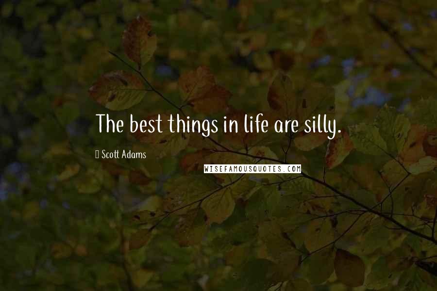 Scott Adams Quotes: The best things in life are silly.