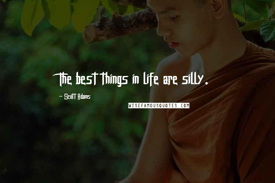 Scott Adams Quotes: The best things in life are silly.